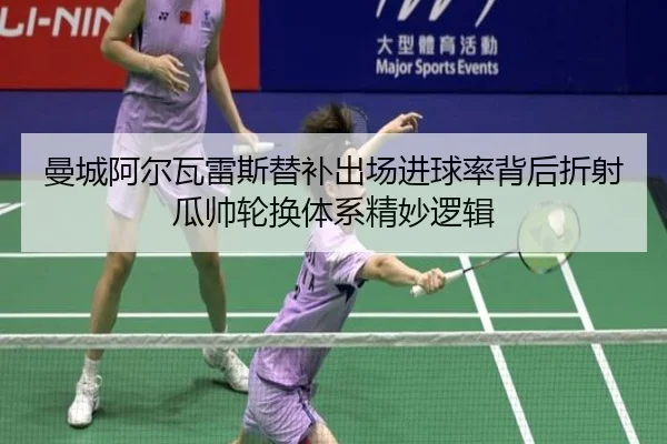 曼城阿尔瓦雷斯替补出场进球率背后折射瓜帅轮换体系精妙逻辑